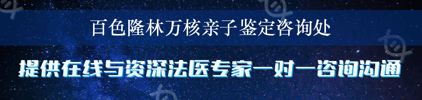 百色隆林万核亲子鉴定咨询处